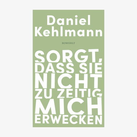 Cover Daniel Kehlmann, "Sorgt, dass sie nicht zu zeitig mich erwecken“