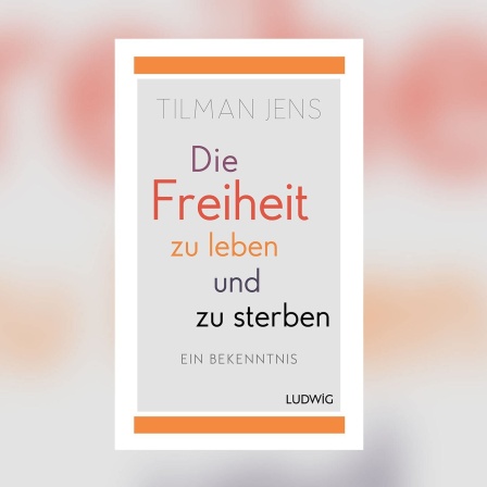 Tilman Jens - Die Freiheit zu leben und zu sterben. Ein Bekenntnis.