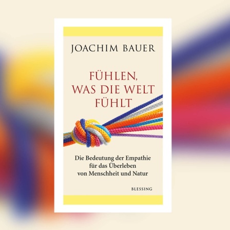Joachim Bauer - Empathie - Fühlen, was die Welt fühlt