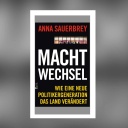 Anna Sauerbrey - Machtwechsel. Wie eine neue Politikergeneration das Land verändert