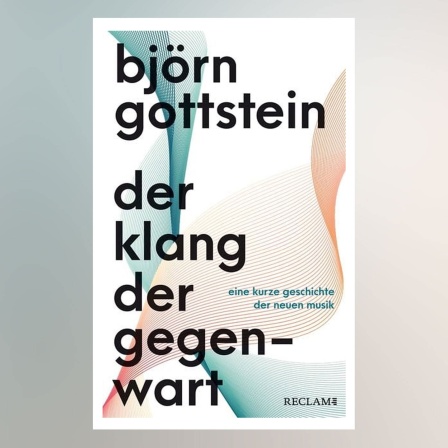 Björn Gottstein: "Der Klang der Gegenwart. Eine kurze Geschichte der neuen Musik"