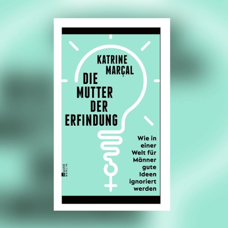 Katrine Marçal - Die Mutter der Erfindung. Wie in einer Welt für Männer gute Ideen ignoriert werden
