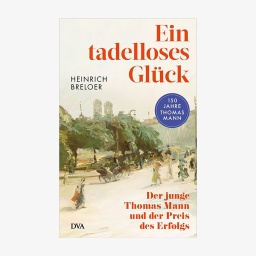 Cover: Heinrich Breloer, "Ein tadelloses Glück. Der junge Thomas Mann und der Preis des Erfolgs“